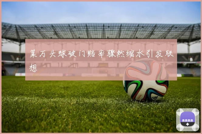 莱万头球破门赔率骤然缩水引发联想