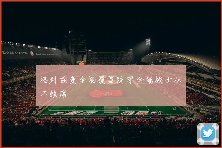 格列兹曼全场覆盖防守全能战士从不缺席
