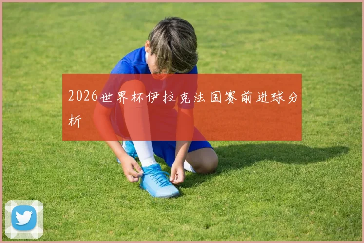 2026世界杯伊拉克法国赛前进球分析