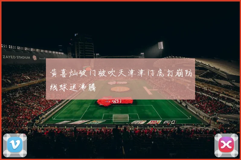黄喜灿破门被吹天津津门虎打崩防线球迷沸腾