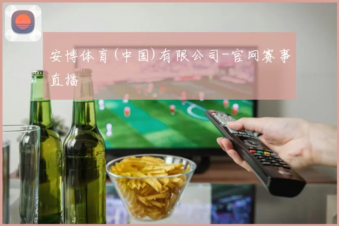 安博体育(中国)有限公司-官网赛事直播