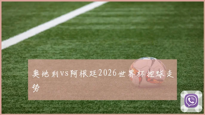奥地利vs阿根廷2026世界杯控球走势