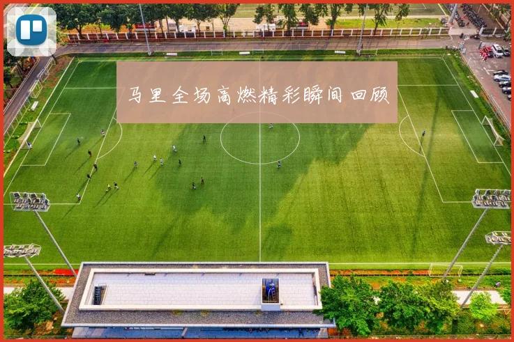 马里全场高燃精彩瞬间回顾