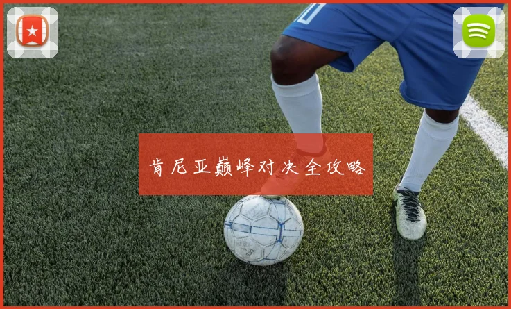肯尼亚巅峰对决全攻略
