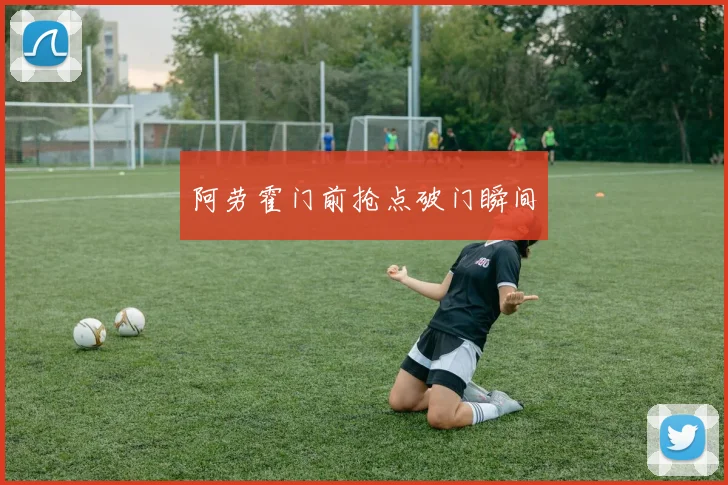 阿劳霍门前抢点破门瞬间