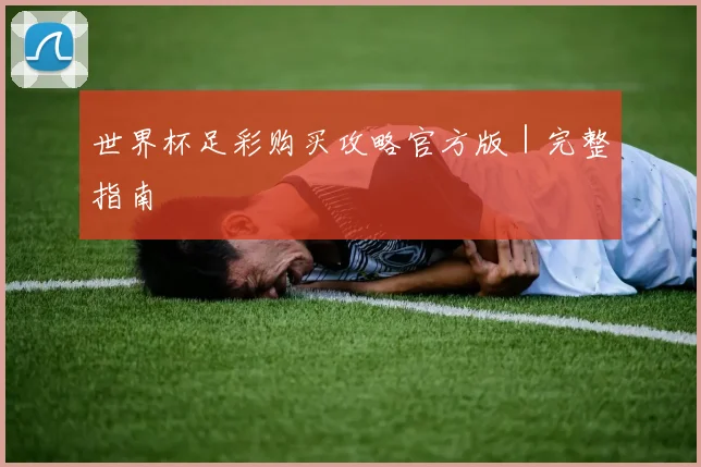 世界杯足彩购买攻略官方版｜完整指南