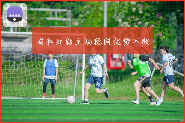 浦和红钻主场稳固优势不败