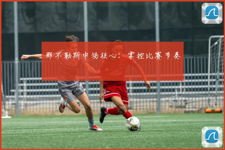 那不勒斯中场核心：掌控比赛节奏