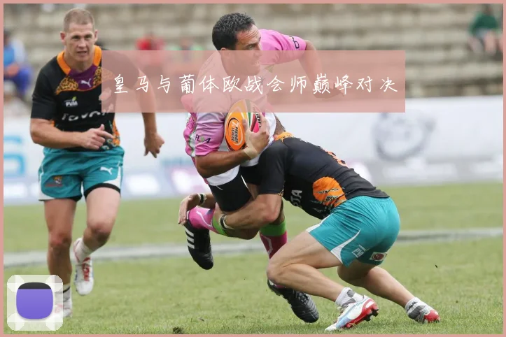 皇马与葡体欧战会师巅峰对决