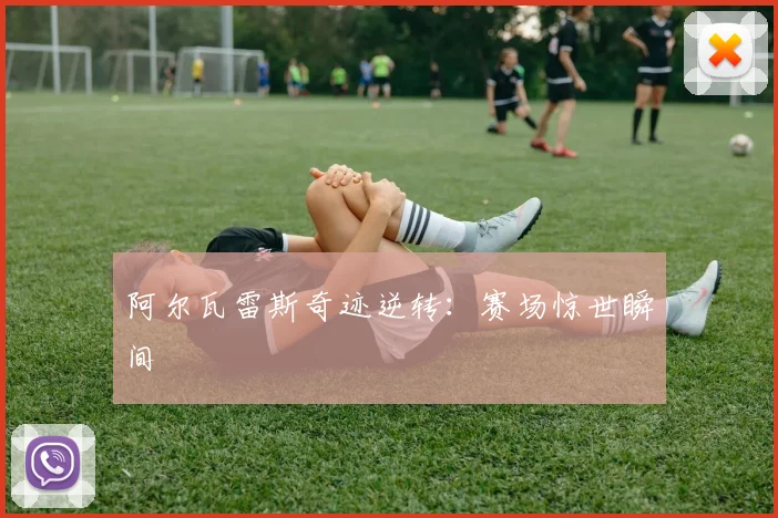 阿尔瓦雷斯奇迹逆转：赛场惊世瞬间