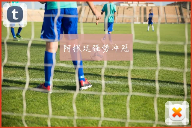 阿根廷强势冲冠