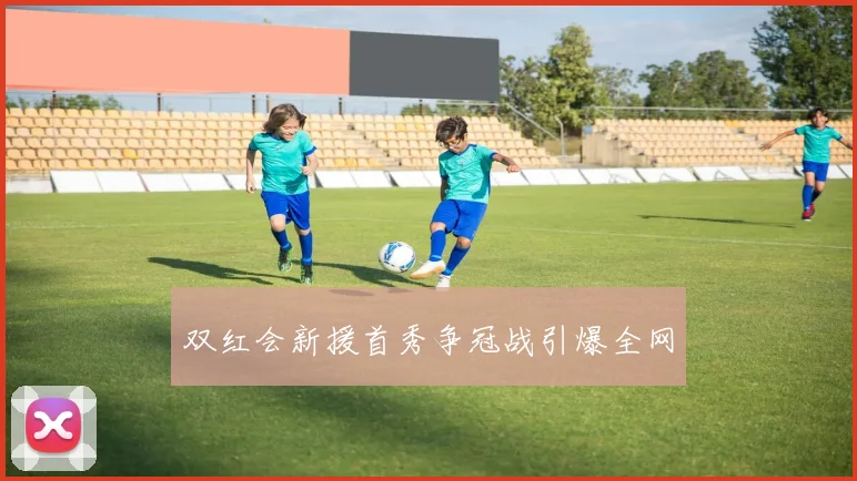 双红会新援首秀争冠战引爆全网