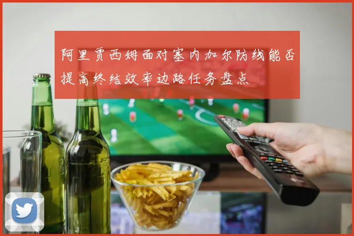 阿里贾西姆面对塞内加尔防线能否提高终结效率边路任务盘点