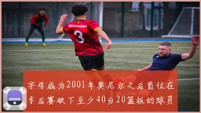 字母成为2001年奥尼尔之后首位在季后赛砍下至少40分20篮板的球员