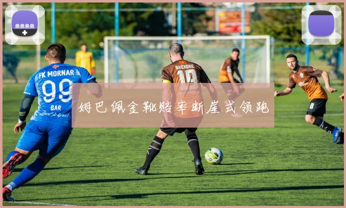 姆巴佩金靴赔率断崖式领跑