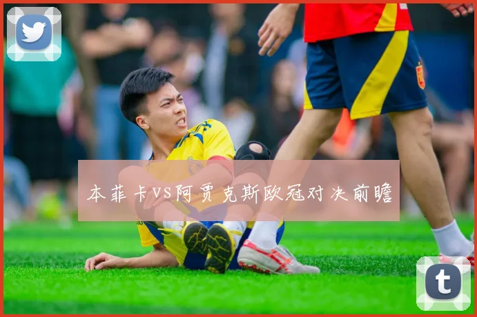 本菲卡vs阿贾克斯欧冠对决前瞻