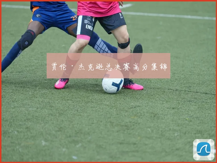 贾伦·杰克逊总决赛高分集锦