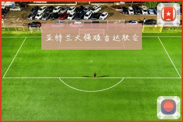 亚特兰大强碰吉达联合