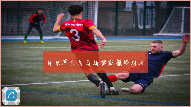 库尔图瓦与马赫雷斯巅峰对决