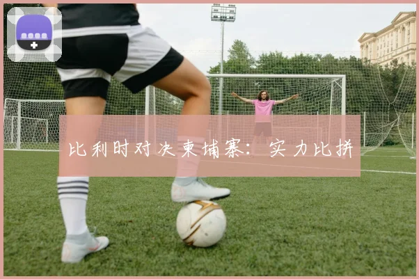 比利时对决柬埔寨：实力比拼