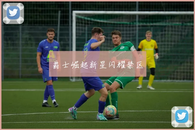 爵士崛起新星闪耀禁区