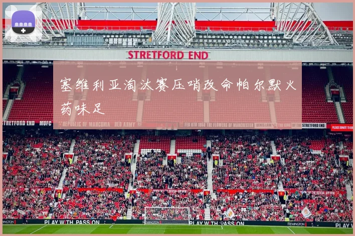 塞维利亚淘汰赛压哨改命帕尔默火药味足