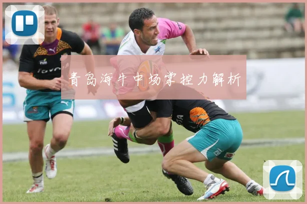 青岛海牛中场掌控力解析