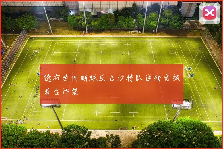 德布劳内断球反击沙特队逆转晋级看台炸裂