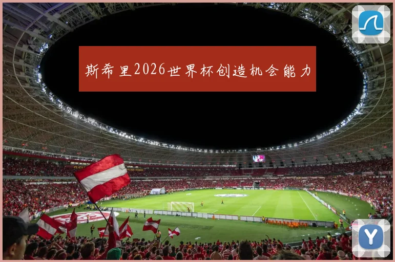 斯希里2026世界杯创造机会能力