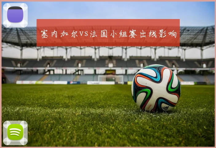 塞内加尔vs法国小组赛出线影响