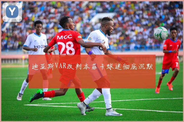 迪亚斯VAR改判本菲卡球迷彻底沉默