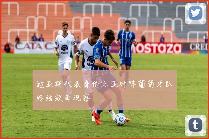迪亚斯代表哥伦比亚对阵葡萄牙队终结效率观察