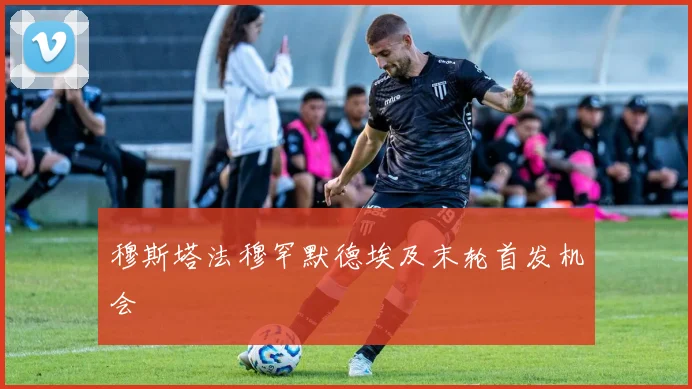 穆斯塔法穆罕默德埃及末轮首发机会