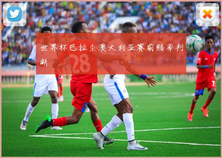 世界杯巴拉圭澳大利亚赛前赔率判断