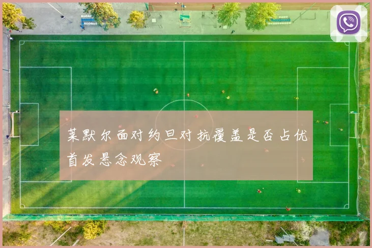 莱默尔面对约旦对抗覆盖是否占优首发悬念观察