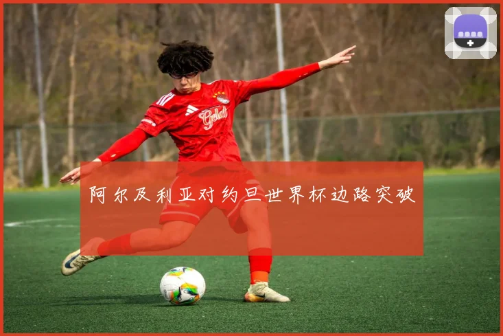 阿尔及利亚对约旦世界杯边路突破