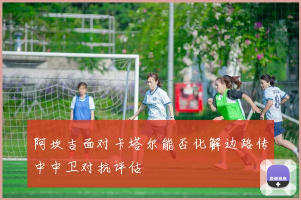 阿坎吉面对卡塔尔能否化解边路传中中卫对抗评估