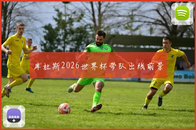 库杜斯2026世界杯带队出线前景