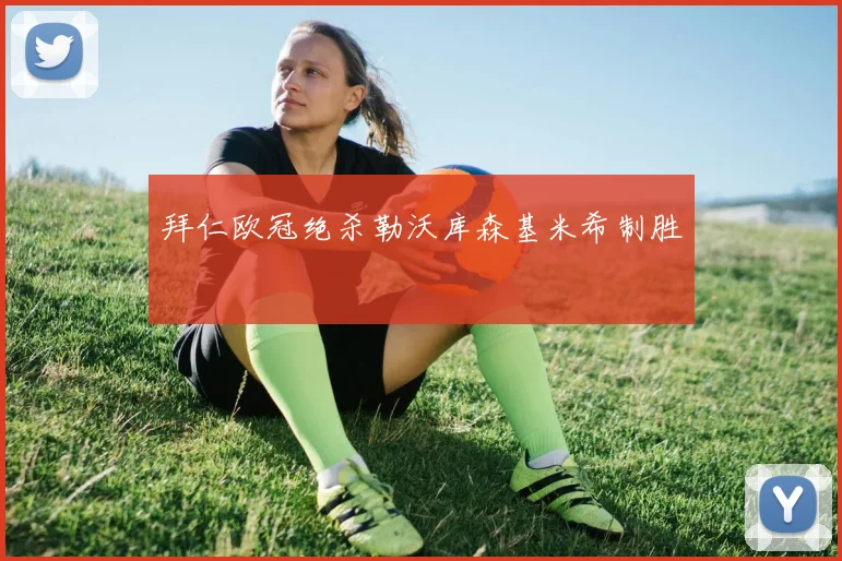 拜仁欧冠绝杀勒沃库森基米希制胜