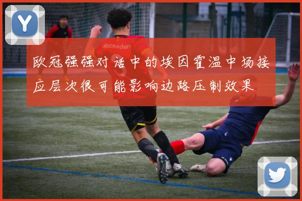 欧冠强强对话中的埃因霍温中场接应层次很可能影响边路压制效果