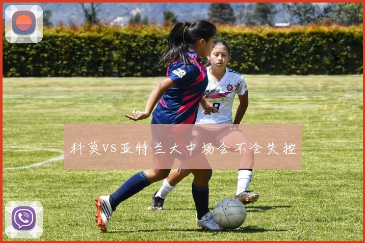 科莫vs亚特兰大中场会不会失控