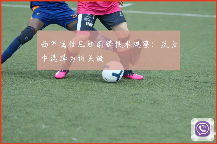 西甲高位压迫前锋技术观察：反击中选择为何关键