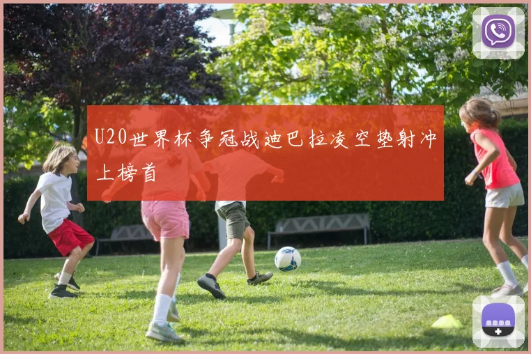 U20世界杯争冠战迪巴拉凌空垫射冲上榜首