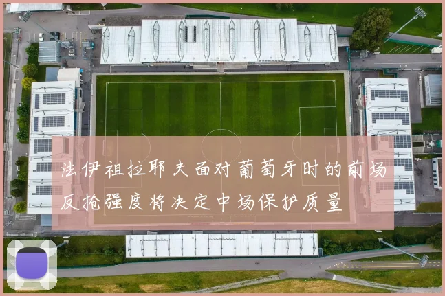 法伊祖拉耶夫面对葡萄牙时的前场反抢强度将决定中场保护质量