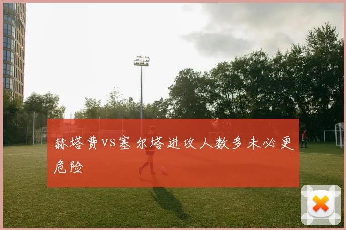 赫塔费vs塞尔塔进攻人数多未必更危险