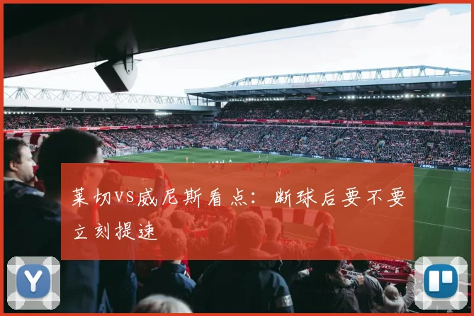 莱切vs威尼斯看点：断球后要不要立刻提速