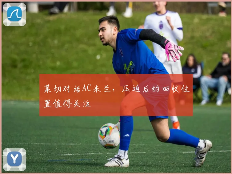 莱切对话AC米兰，压迫后的回收位置值得关注